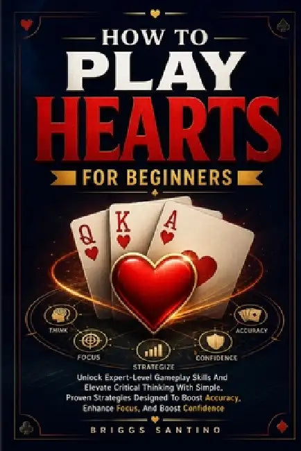 How to Play Hearts for Beginners: Unlock Expert-Level Gameplay Skills And Elevate Critical Thinking With Simple, Proven Strategies Designed To Boost A by Briggs Santino