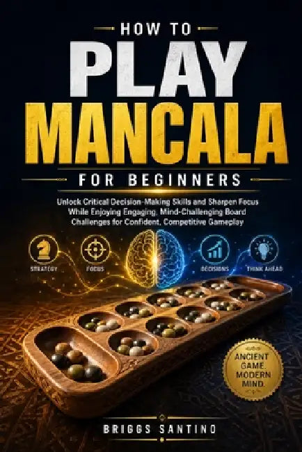 How to Play Mancala for Beginners: Unlock Critical Decision-Making Skills and Sharpen Focus While Enjoying Engaging, Mind-Challenging Board Challenges by Briggs Santino