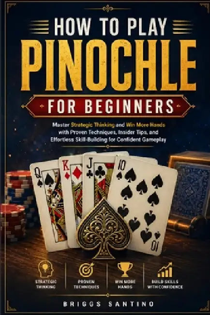 How to Play Pinochle for Beginners: Master Strategic Thinking and Win More Hands with Proven Techniques, Insider Tips, and Effortless Skill-Building f by Briggs Santino