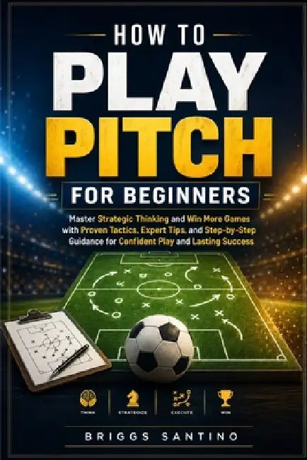 How to Play Pitch for Beginners: Master Strategic Thinking and Win More Games with Proven Tactics, Expert Tips, and Step-by-Step Guidance for Confiden by Briggs Santino