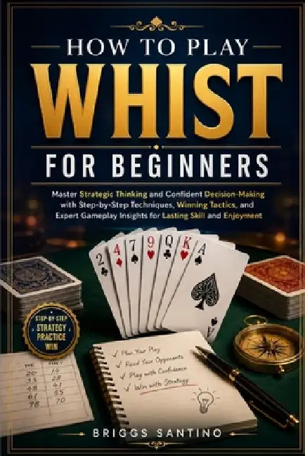 How to Play Whist for Beginners: Master Strategic Thinking and Confident Decision-Making with Step-by-Step Techniques, Winning Tactics, and Expert Gam by Briggs Santino