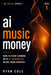 AI Music Money: How to Start Earning with AI-Generated Music from Scratch by Ryan Cole