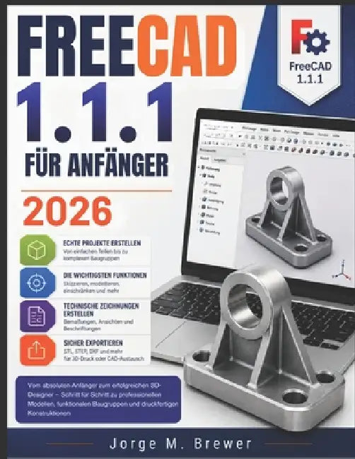 FreeCAD 1.1.1 FÜR ANFÄNGER 2026: Vom absoluten Anfänger zum erfolgreichen 3D-Designer - Schritt für Schritt zu professionellen Modellen, funktionalen by Jorge M. Brewer