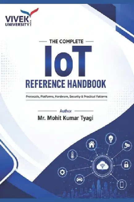 The Complete IoT Reference Handbook: Protocols, Platforms, Hardware, Security & Practical Patterns by Mohit Kumar Tyagi