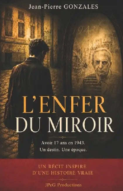 L'Enfer du Miroir: Avoir 17 ans en 1943 ! by Jean-Pierre Gonzales