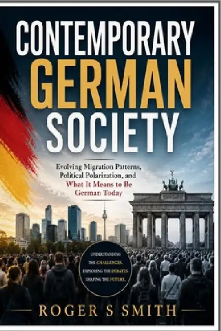Contemporary German Society: Evolving Migration Patterns, Political Polarization, and What It Means to Be German Today by Rsl Design, Roger S. Smith