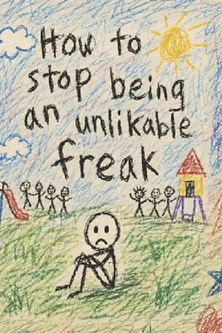 How To Stop Being An Unlikable Freak: A Brutally Honest Guide to Self-Awareness, Social Survival, and Not Letting Your Damage Run the Room by G. J. Jackson