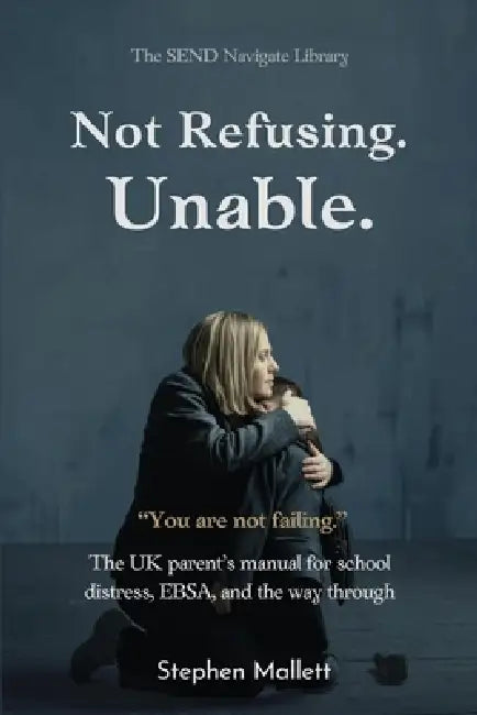 Not Refusing. Unable.: The UK Parent's Manual for School Distress, EBSA, and the Way Through by Stephen Mallett