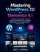 Mastering WordPress 7.0 and Elementor 4.1: The Guide to Building AI-Powered Responsive Websites, High-Converting Landing Pages, and Business Websites by Jack J. Lanning