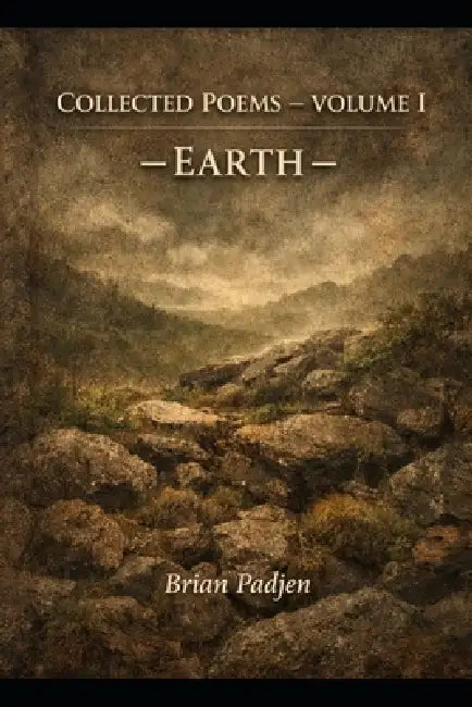 Collected Poems: Volume I Earth by Brian Padjen