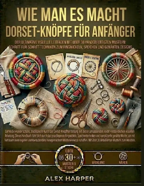 Wie man es macht Dorset-Knöpfe für Anfänger: Der ultimative visuelle Leitfaden mit über 30 handgefertigten Mustern: Schritt-für-Schritt-Techniken zum by Alex Harper