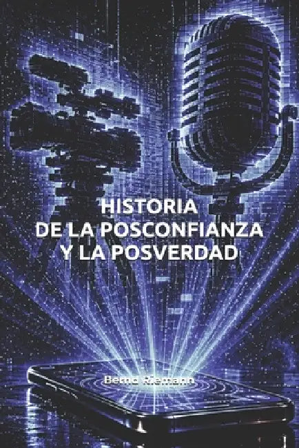 Historia de la posconfianza y la posverdad by Bernd Riemann