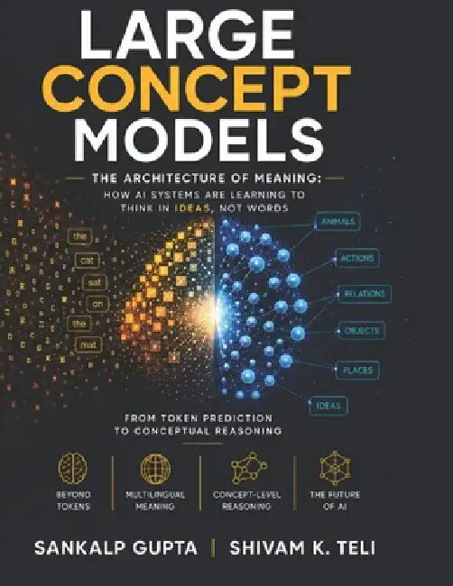 Large Concept Models: The Architecture of Meaning: How AI Systems Are Learning to Think in Ideas, Not Words by Teli Publications, Shivam Kumar Teli, Sankalp Gupta