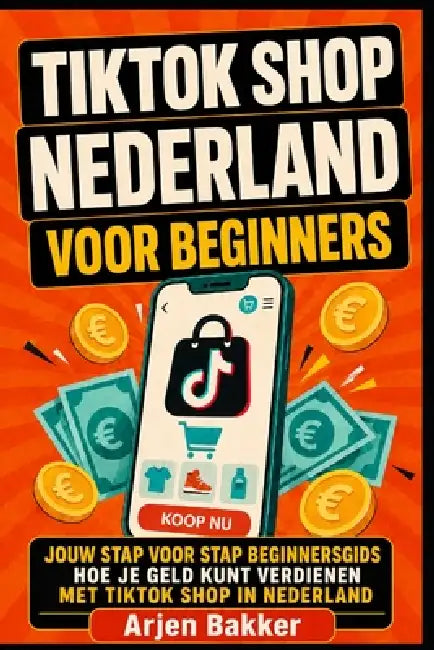 TikTok Shop Nederland Voor Beginners: Jouw Stap Voor Stap Beginnersgids Hoe Je Geld Kunt Verdienen Met TikTok Shop in Nederland Affiliate Marketing Gi by Arjen Bakker