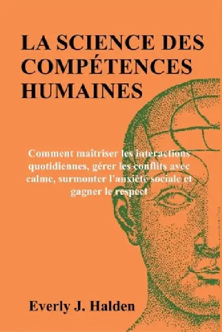 La Science Des Compétences Humaines: Comment maîtriser les interactions quotidiennes, gérer les conflits avec calme, surmonter l'anxiété sociale et ga by Everly J. Halden