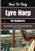 How To Play Lyre Harp For Beginners: Master Expressive String Melodies Through Simple Finger Placement, Tuning Guidance, And Soothing Folk-Inspired Pr by Leonard Nancy