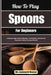 How To Play Spoons For Beginners: A Step-by-Step Guide to Rhythm, Coordination, and Musical Expression Using Everyday Utensils by Leonard Nancy