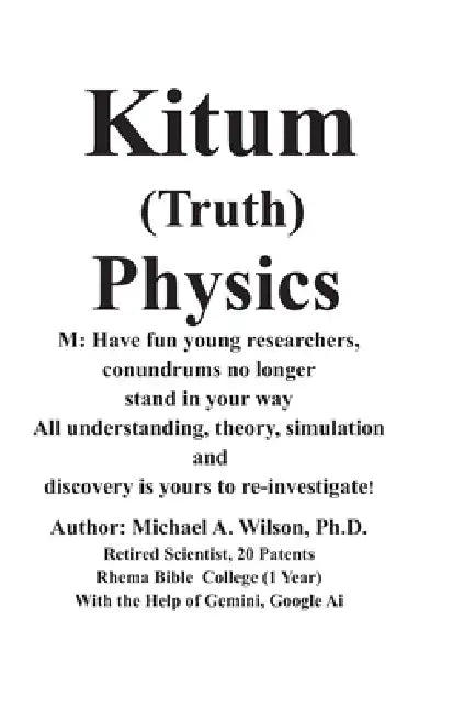 Kitum (Truth) Physics 1: M: Have fun young researchers, conundrums no longer stand in your way All understanding, theory, simulation, and discovery is by Gemini Chrome Ai, Michael A. Wilson