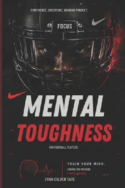 Mental Toughness for Football Players: Confidence, Discipline, and the Winning Mindset for Elite Performance by Evan Calder Tate