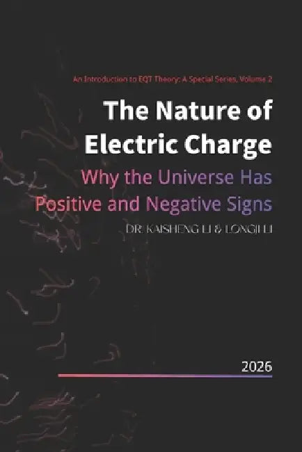 The Nature of Electric Charge: Why the Universe Has Positive and Negative Signs by Longji Li, Kaisheng Li