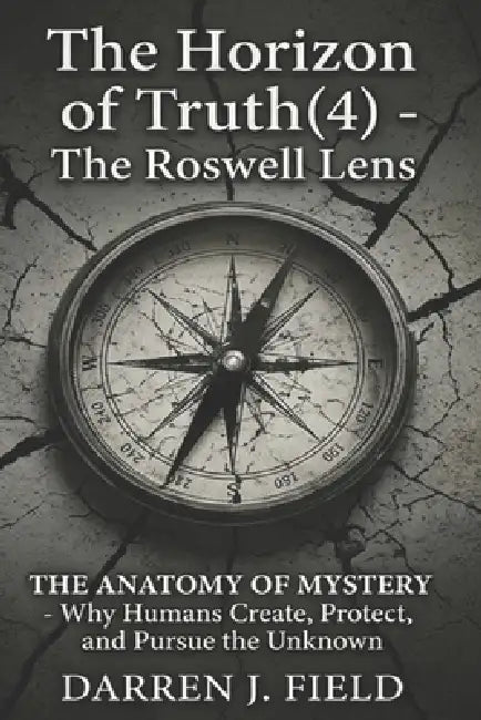 The Horizon of Truth(4) - The Roswell Lens: THE ANATOMY OF MYSTERY - Why Humans Create, Protect, and Pursue the Unknown by Darren Field
