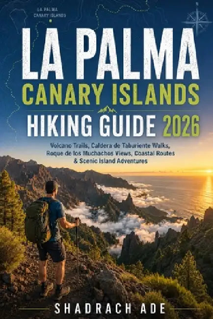 La Palma Canary Islands Hiking Guide 2026: Volcano Trails, Caldera de Taburiente Walks, Roque de los Muchachos Views, Coastal Routes & Scenic Island A by Shadrach Ade