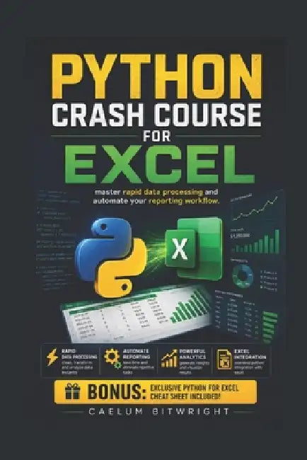 Python Crash Course for Excel: Master Rapid Data Processing and Automate Your Reporting Workflow by Caelum Bitwright