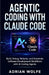 Agentic Coding with Claude Code: Build, Debug, Refactor, and Automate Software Development Workflows with AI Coding Agents by Adrian Wolfe