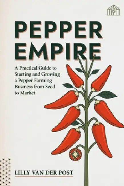 Pepper Empire: A Practical Guide to Starting and Growing a Pepper Farming Business from Seed to Market by Danny Munrow, Lilly Van Der Post