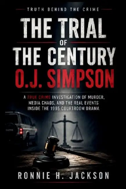The Trial of the Century O.J. Simpson: A True Crime Investigation of Murder, Media Chaos, and the Real Events Inside the 1995 Courtroom Drama by Ronnie H. Jackson
