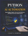 Python for AI Automation: Build Intelligent Agents, Automate Real Workflows, and Deploy Production-Ready Systems by Eliot C. Dominik