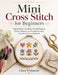 Mini Cross Stitch for Beginners: Step-by-Step Tiny Motifs, Fast Gift Projects, Modern Patterns, and Portable Stitching You Can Finish in a Weekend by Clara Whitmore