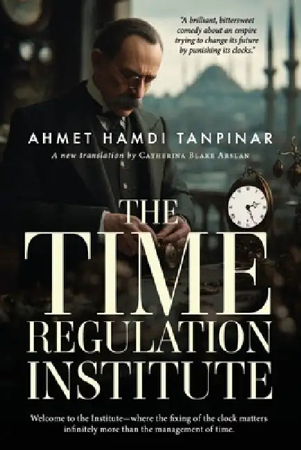 The Time Regulation Institute by Catherina Blake Arslan, Ahmet Hamdi Tanpinar