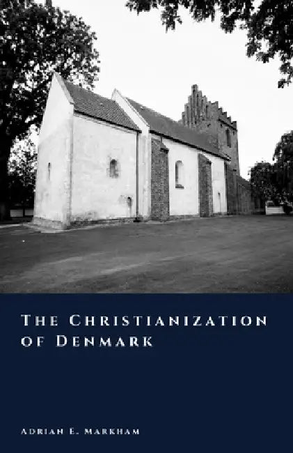 The Christianization of Denmark: From Odin to Christ by Adrian E. Markham