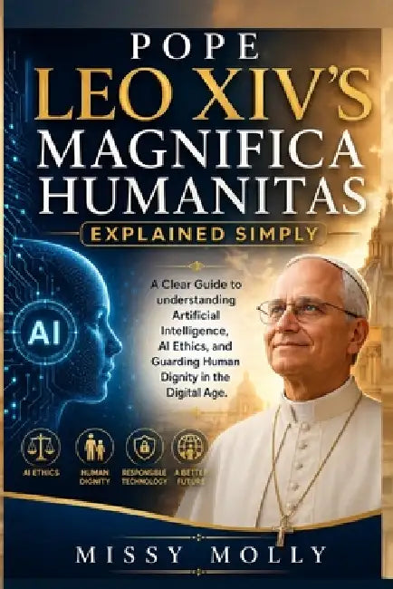 Pope Leo XIV's Magnifica Humanitas Explained Simply: A Clear Guide to understanding Artificial Intelligence, AI Ethics, and Guarding Human Dignity in by Missy Molly