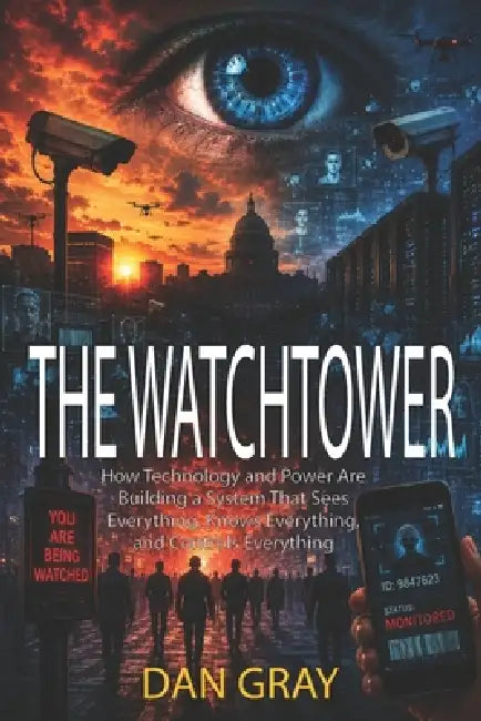 The Watchtower: How Technology and Power Are Building a System That Sees Everything, Knows Everything, and Controls Everything by Dan Gray