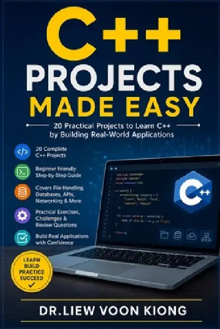 C++ Projects Made Easy: Build 20 Real-World Applications with Modern C++, Visual Studio 2026, CMake, STL, SQLite, Files, Networking, APIs, Testing, De by Voon Kiong Liew