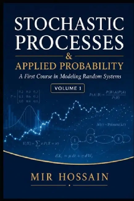 Stochastic Processes & Applied Probability: A First Course in Modeling Random Systems Volume 1 by Mir Hossain