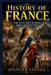 The History of France: From Ancient Gaul to Revolution, Empire, and Modern Power by Spencer Savage