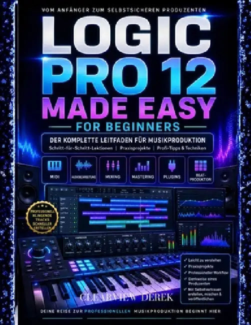 Logic Pro 12 - Leicht Gemacht Für Anfänger: Vollständiger Leitfaden zur Musikproduktions-Meisterschaft mit Schritt-für-Schritt-Lektionen zu MIDI, Audi by Clearview Derek