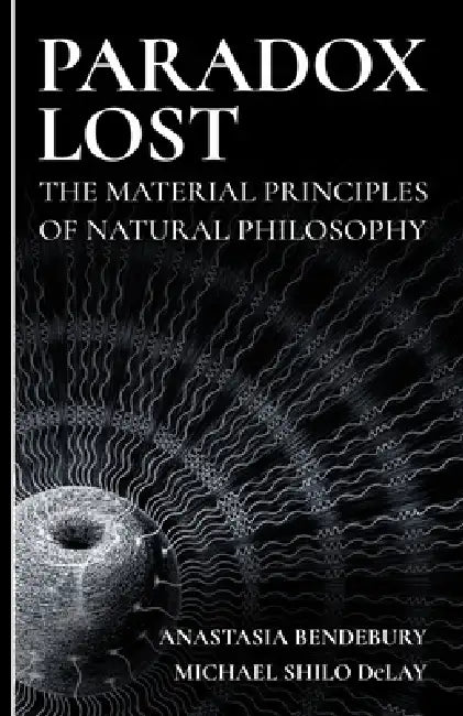 Paradox Lost: The Material Principles of Natural Philosophy by Michael Shilo Delay, Anastasia V. Bendebury