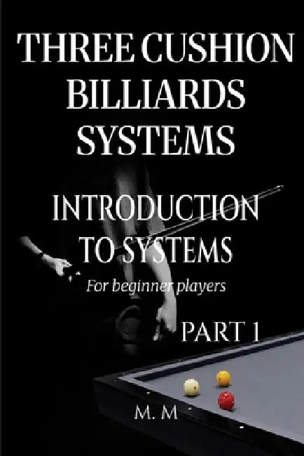 Three Cushion Billiards Systems - Introduction to Systems - Part 1: A Complete Guide for Anyone Wanting to Learn Three Cushion Billiard Systems by Miles Moore