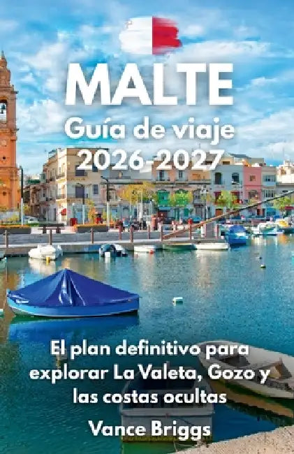 Malta Guía de viaje 2026-2027: El plan definitivo para explorar La Valeta, Gozo y las costas ocultas (Spanish Edition) by Vance Briggs