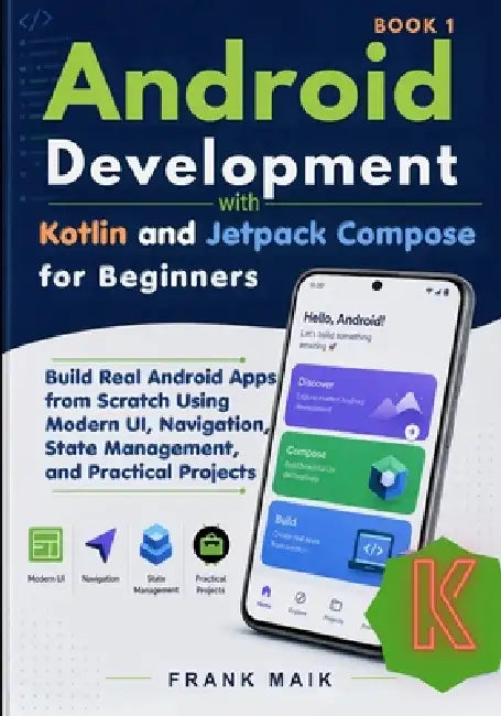 Android Development with Kotlin and Jetpack Compose for Beginners: Build Real Android Apps from Scratch Using Modern UI, Navigation, State Management, by Frank Maik