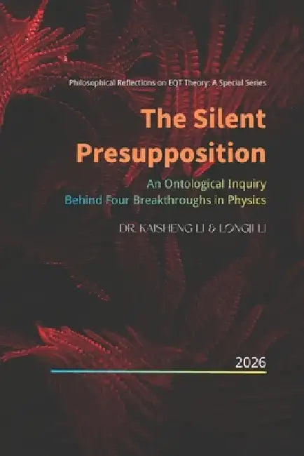 The Silent Presupposition: An Ontological Inquiry Behind Four Breakthroughs in Physics by Longji Li, Kaisheng Li