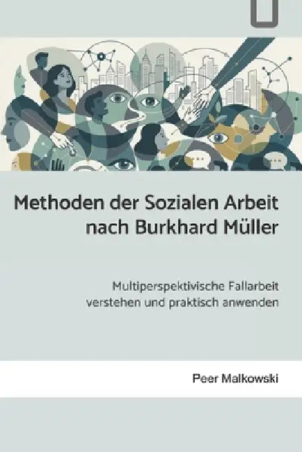 Methoden der Sozialen Arbeit nach Burkhard Müller: Multiperspektivische Fallarbeit verstehen und praktisch anwenden by Peer Malkowski