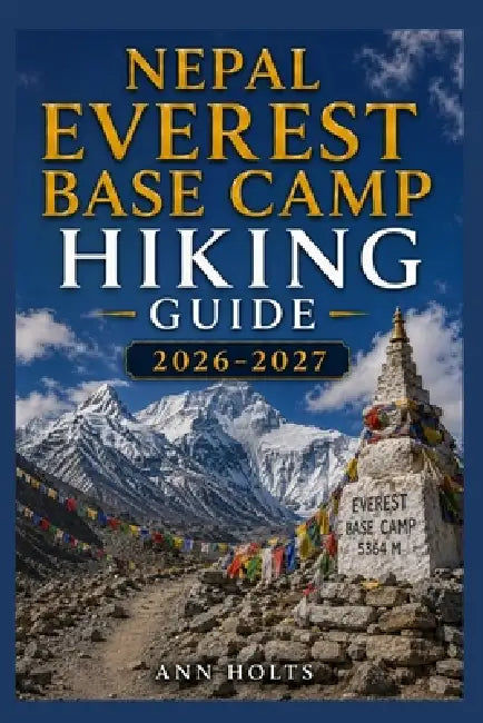 Nepal Everest Base Camp Hiking Guide 2026-2027: Best Trails, Beginner and Solo Hike Tips, Waterfalls, Scenic Routes, and Itineraries by Ann Holts