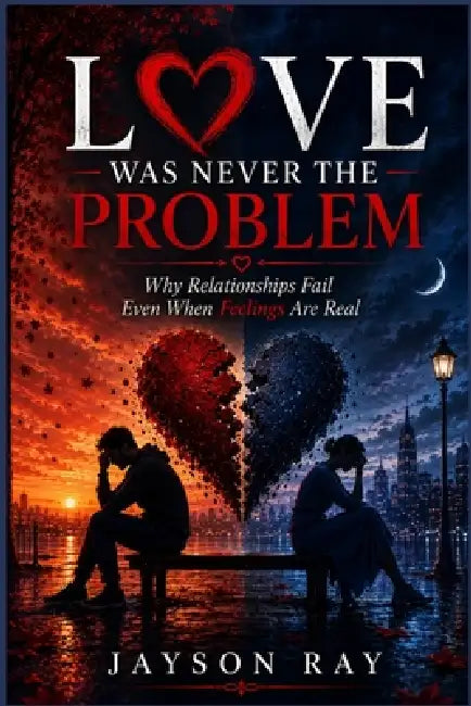 Love Was Never the Problem: Why Relationships Fail Even When Feelings Are Real by Jayson Ray