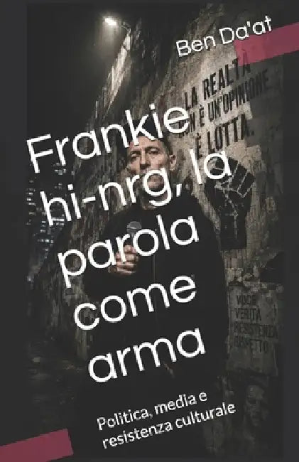 Frankie hi-nrg, la parola come arma: Politica, media e resistenza culturale by Ben Da'at