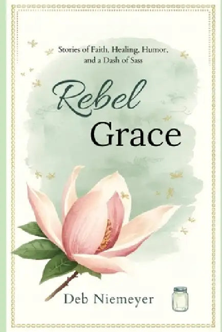Rebel Grace: Stories of Faith, Healing, Humor, and a Dash of Sass by Deborah Niemeyer
